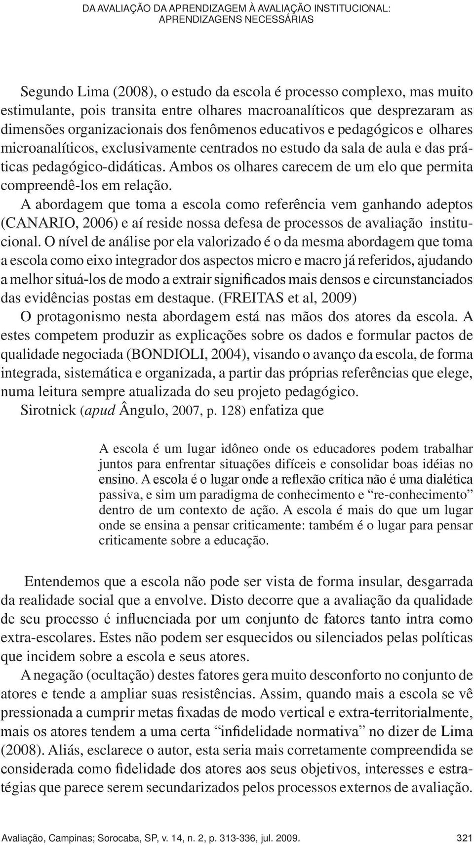 processo complexo, mas muito estimulante, pois transita entre olhares macroanalíticos que desprezaram as dimensões organizacionais dos fenômenos educativos e pedagógicos e olhares microanalíticos,