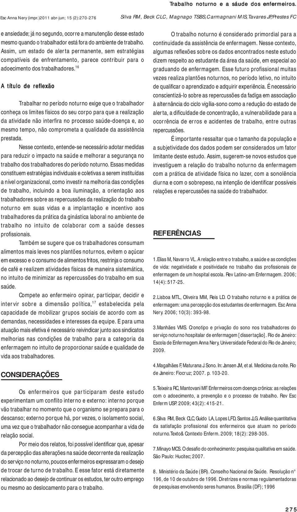 16 A título de reflexão Trabalhar no período noturno exige que o trabalhador conheça os limites físicos do seu corpo para que a realização da atividade não interfira no processo saúde-doença e, ao