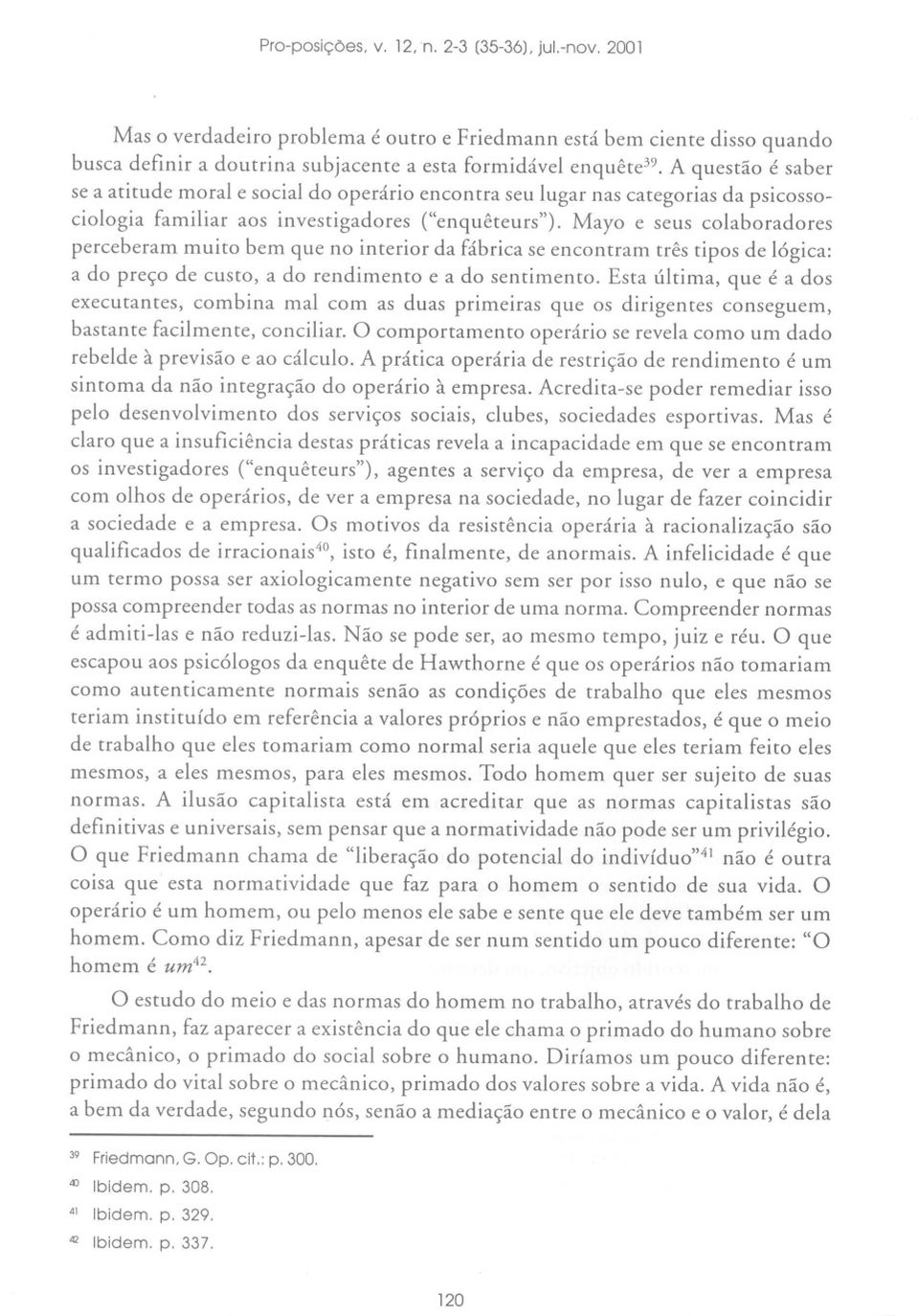 Mayo e seus colaboradores perceberam muito bem que no interior da fábrica se encontram três tipos de lógica: a do preço de custo, a do rendimento e a do sentimento.