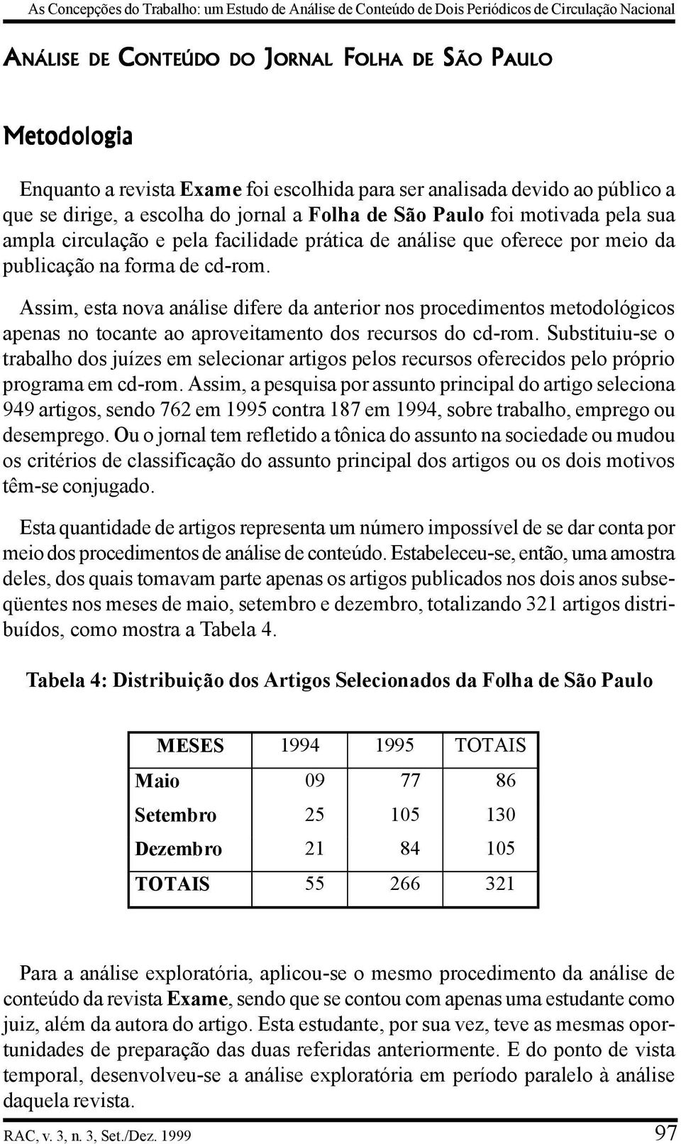 meio da publicação na forma de cd-rom. Assim, esta nova análise difere da anterior nos procedimentos metodológicos apenas no tocante ao aproveitamento dos recursos do cd-rom.