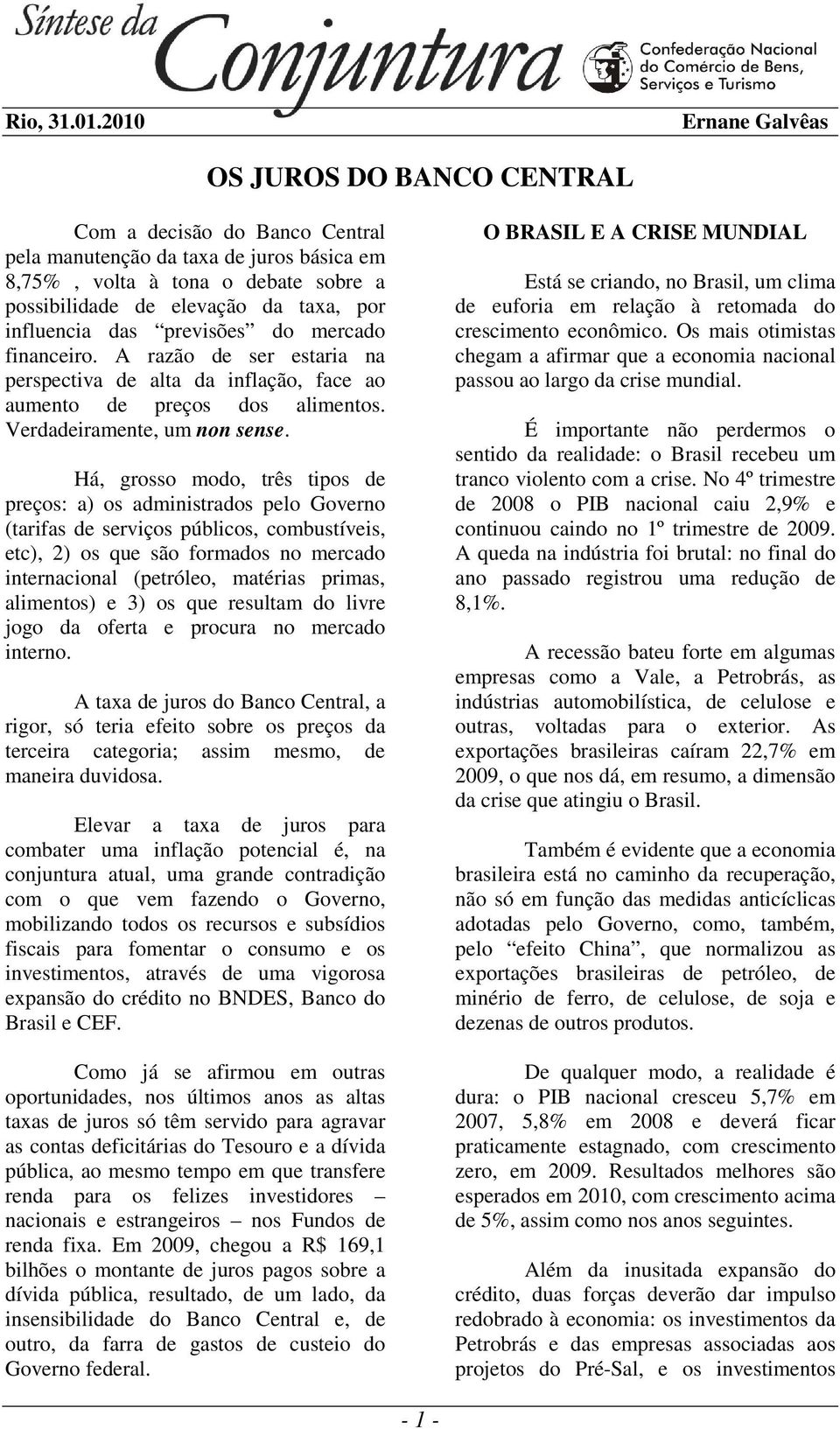 influencia das previsões do mercado financeiro. A razão de ser estaria na perspectiva de alta da inflação, face ao aumento de preços dos alimentos. Verdadeiramente, um non sense.