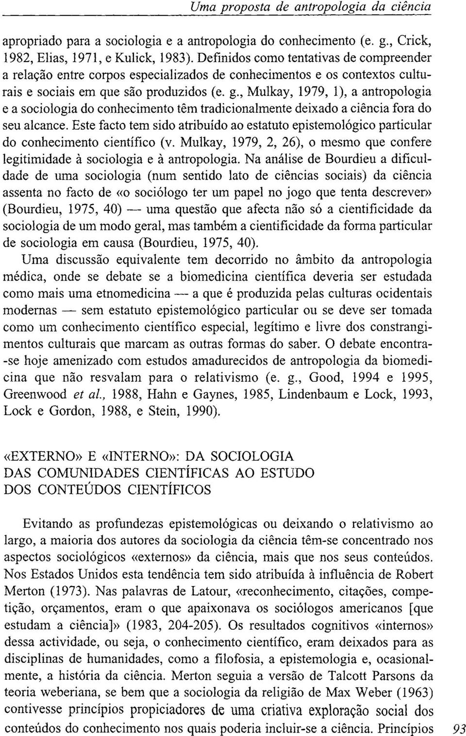 , Mulkay, 1979, 1), a antropologia e a sociologia do conhecimento têm tradicionalmente deixado a ciência fora do seu alcance.
