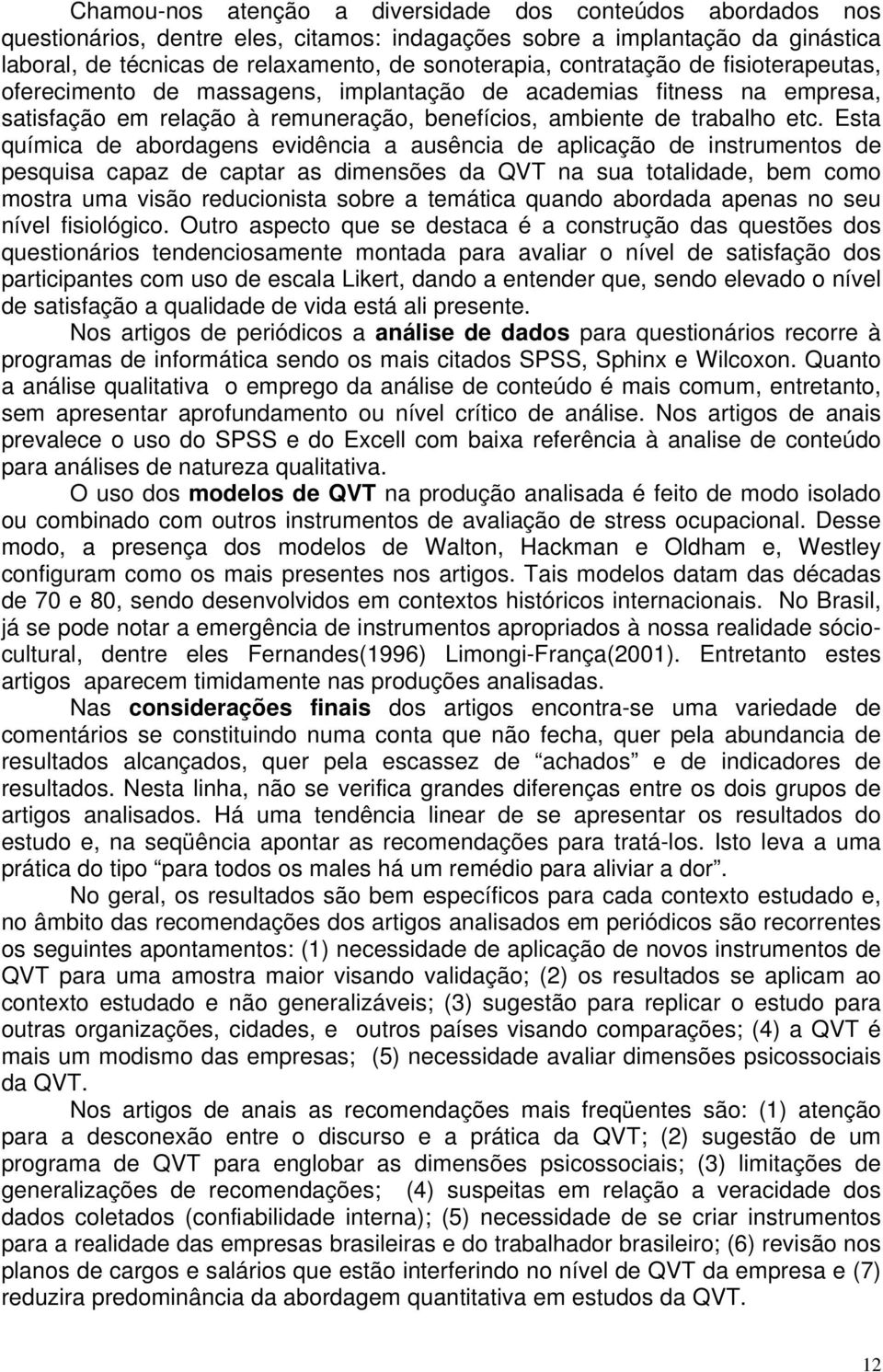 Esta química de abordagens evidência a ausência de aplicação de instrumentos de pesquisa capaz de captar as dimensões da QVT na sua totalidade, bem como mostra uma visão reducionista sobre a temática