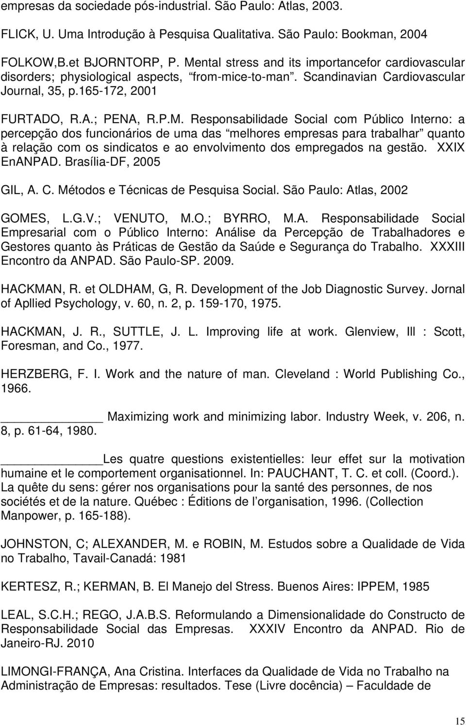 XXIX EnANPAD. Brasília-DF, 2005 GIL, A. C. Métodos e Técnicas de Pesquisa Social. São Paulo: Atlas, 2002 GOMES, L.G.V.; VENUTO, M.O.; BYRRO, M.A. Responsabilidade Social Empresarial com o Público Interno: Análise da Percepção de Trabalhadores e Gestores quanto às Práticas de Gestão da Saúde e Segurança do Trabalho.