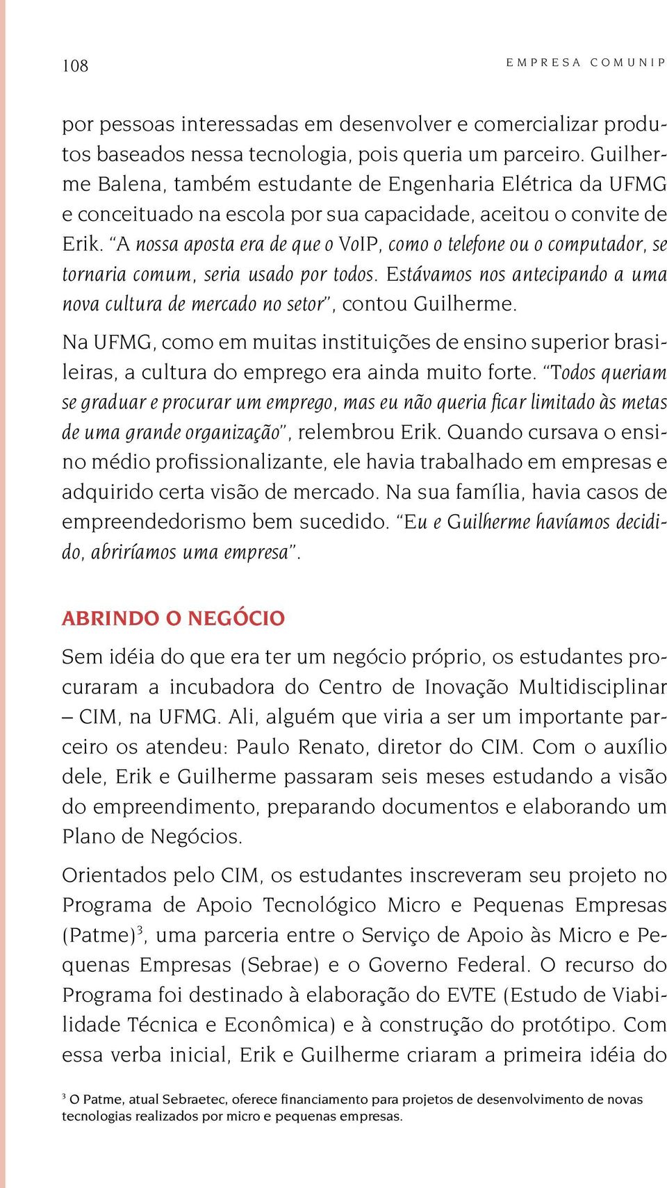 A nossa aposta era de que o VoIP, como o telefone ou o computador, se tornaria comum, seria usado por todos. Estávamos nos antecipando a uma nova cultura de mercado no setor, contou Guilherme.