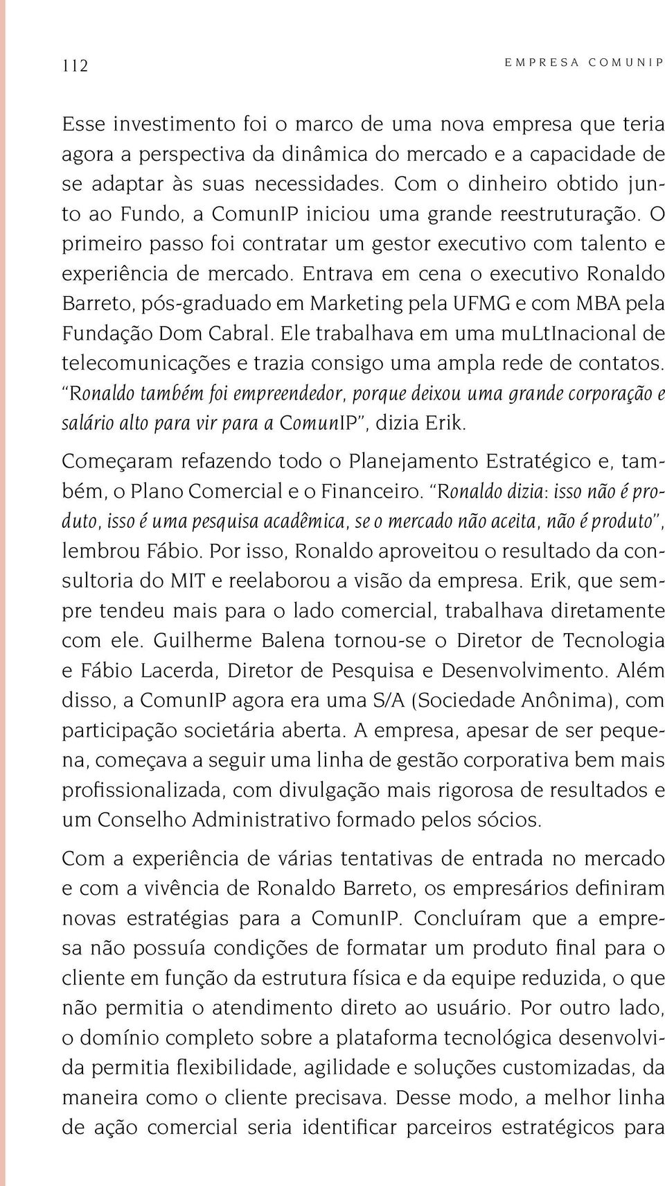 Entrava em cena o executivo Ronaldo Barreto, pós-graduado em Marketing pela UFMG e com MBA pela Fundação Dom Cabral.