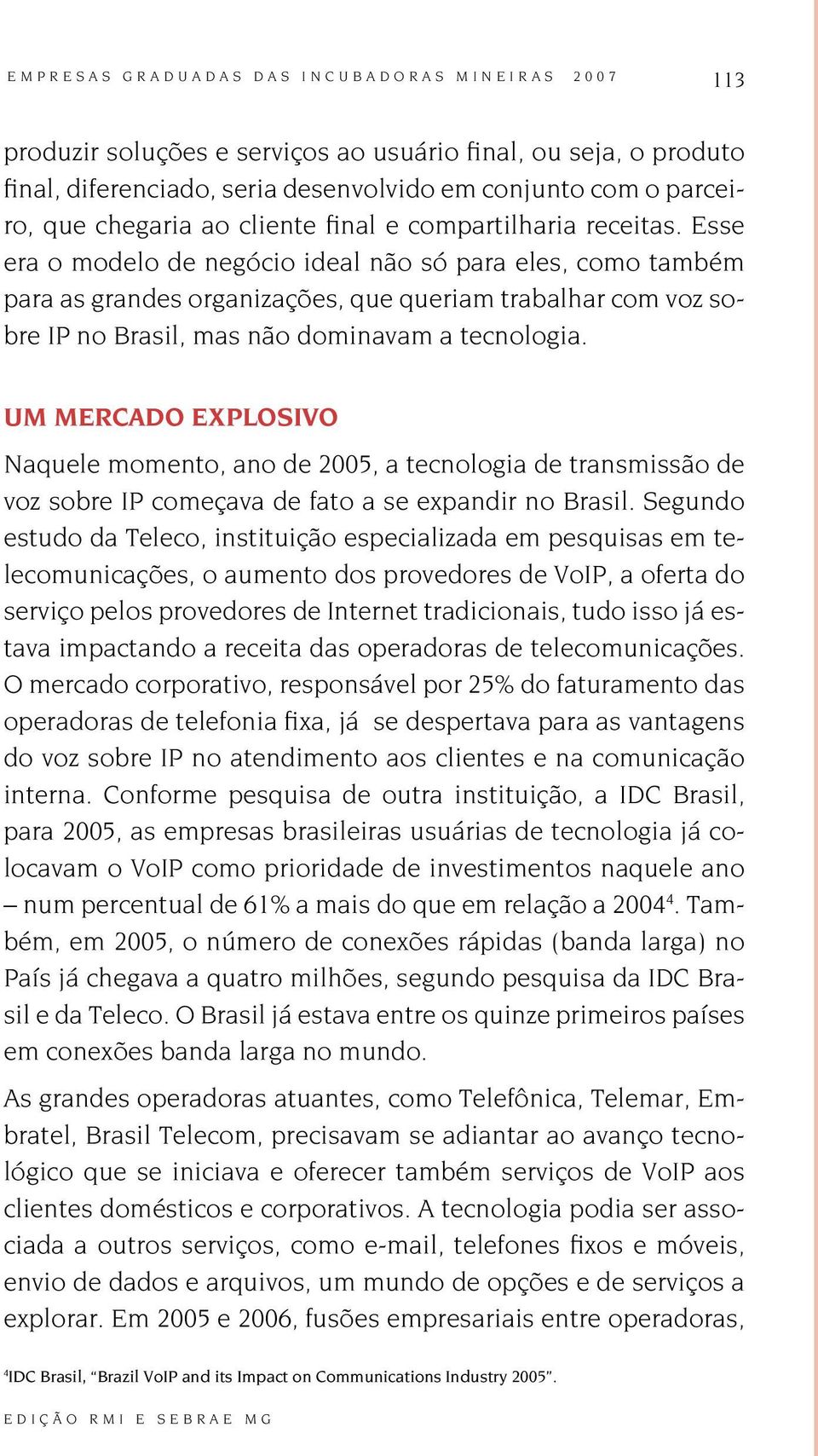 Um mercado explosivo Naquele momento, ano de 2005, a tecnologia de transmissão de voz sobre IP começava de fato a se expandir no Brasil.