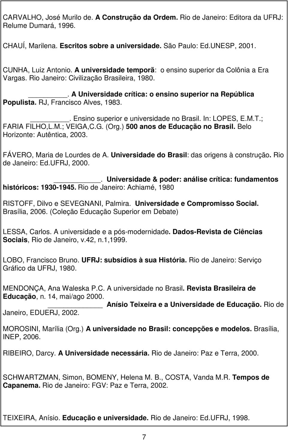 RJ, Francisco Alves, 1983.. Ensino superior e universidade no Brasil. In: LOPES, E.M.T.; FARIA FILHO,L.M.; VEIGA,C.G. (Org.) 500 anos de Educação no Brasil. Belo Horizonte: Autêntica, 2003.