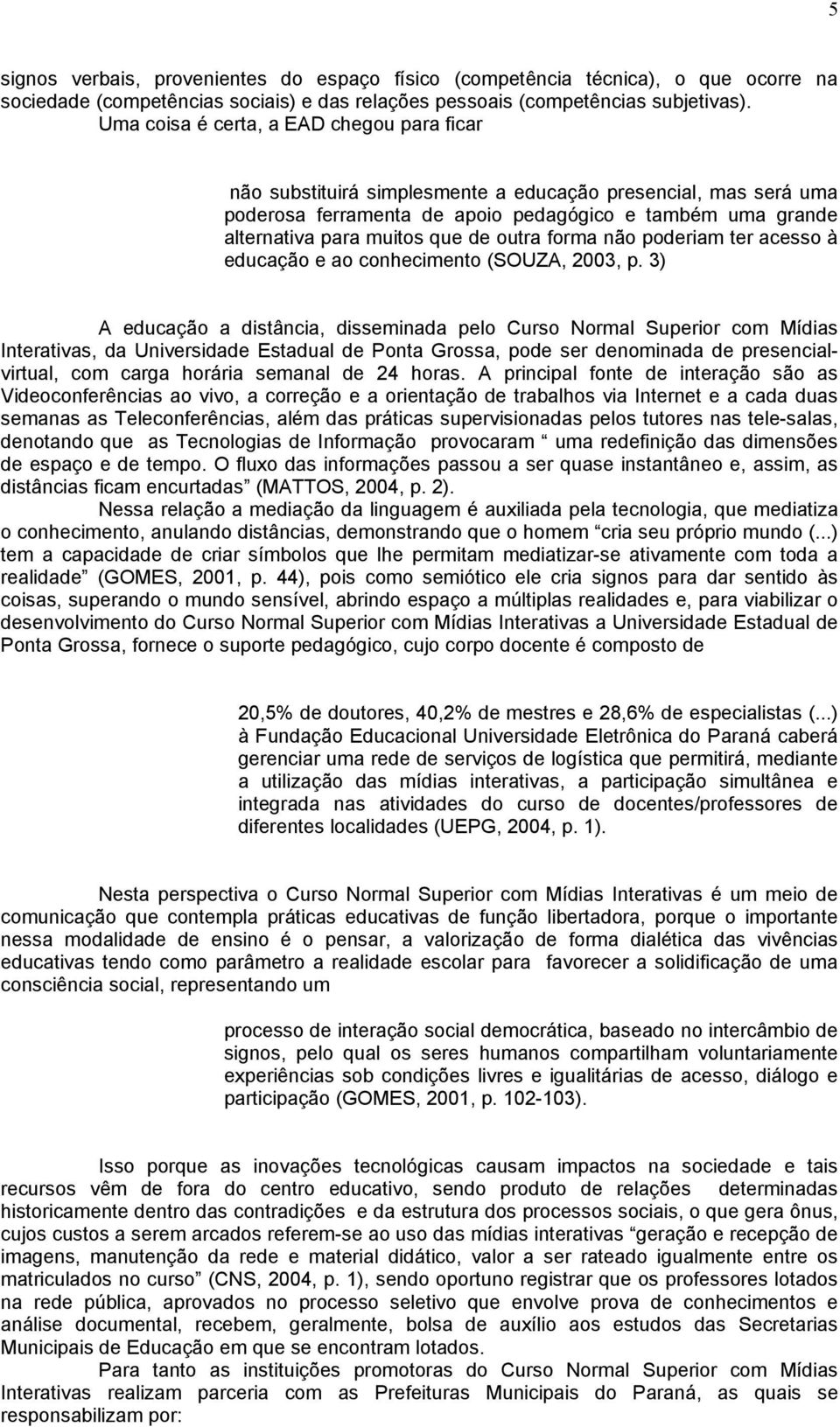 outra forma não poderiam ter acesso à educação e ao conhecimento (SOUZA, 2003, p.