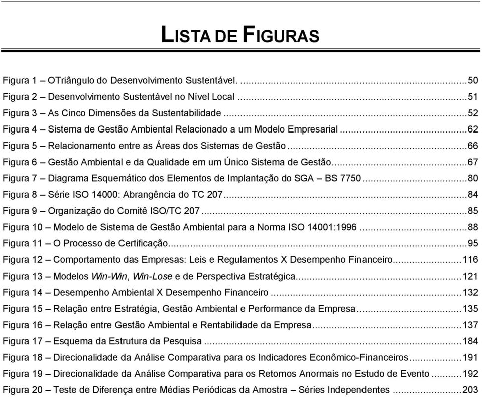 ..66 Figura 6 Gestão Ambiental e da Qualidade em um Único Sistema de Gestão...67 Figura 7 Diagrama Esquemático dos Elementos de Implantação do SGA BS 7750.