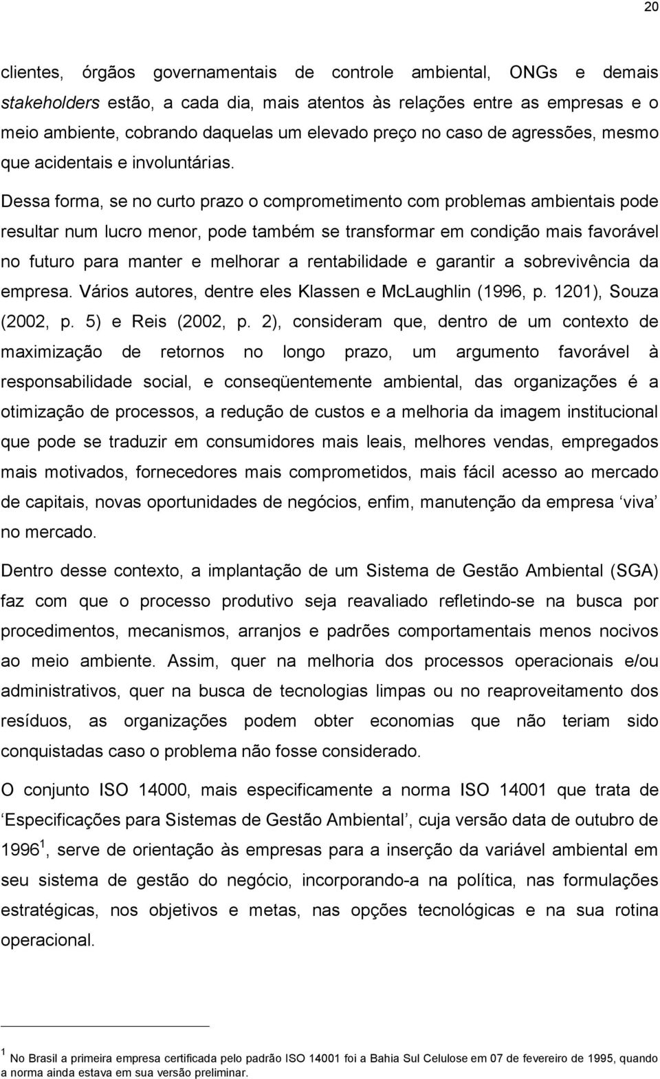 Dessa forma, se no curto prazo o comprometimento com problemas ambientais pode resultar num lucro menor, pode também se transformar em condição mais favorável no futuro para manter e melhorar a