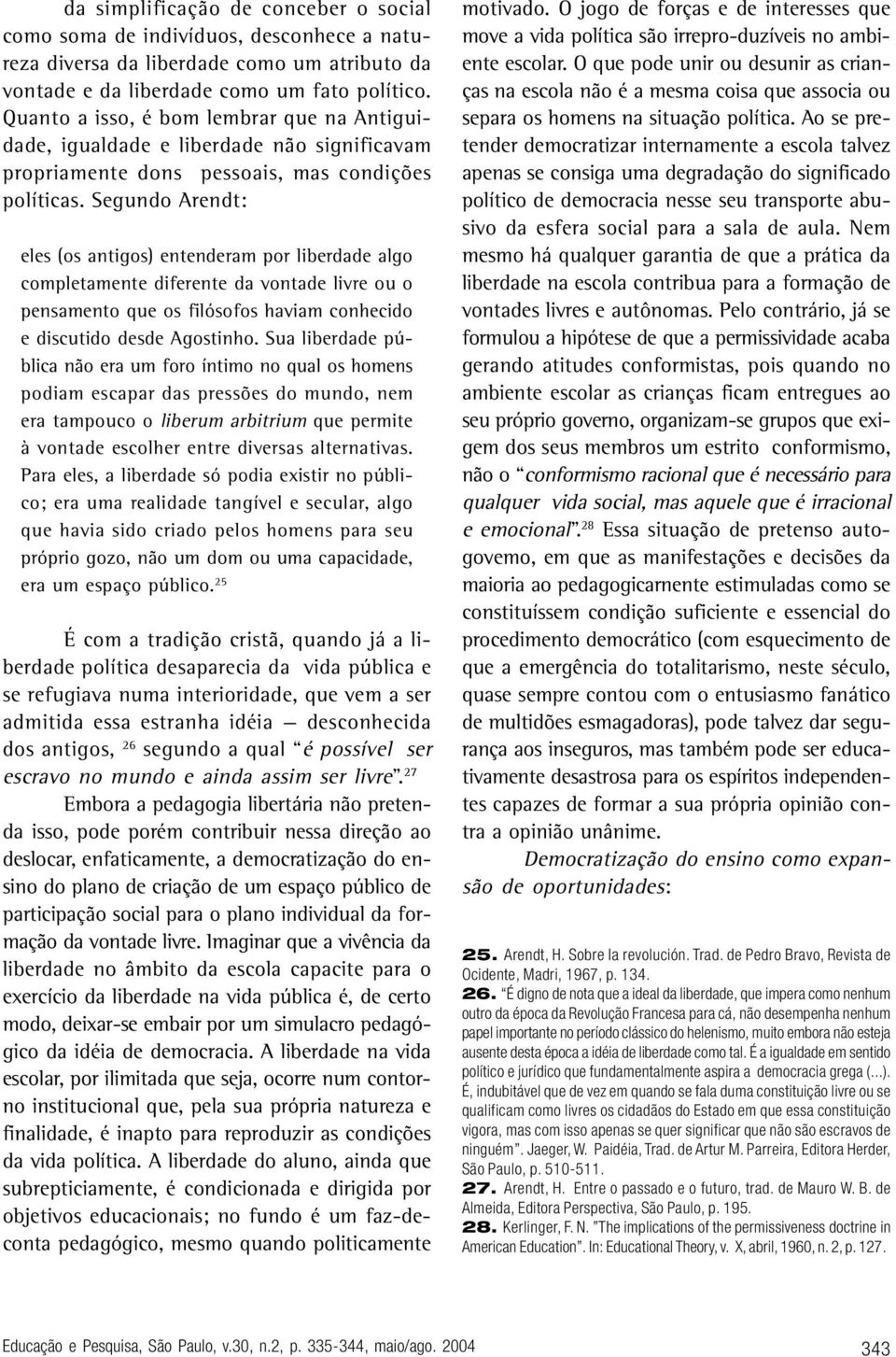 Segundo Arendt: eles (os antigos) entenderam por liberdade algo completamente diferente da vontade livre ou o pensamento que os filósofos haviam conhecido e discutido desde Agostinho.