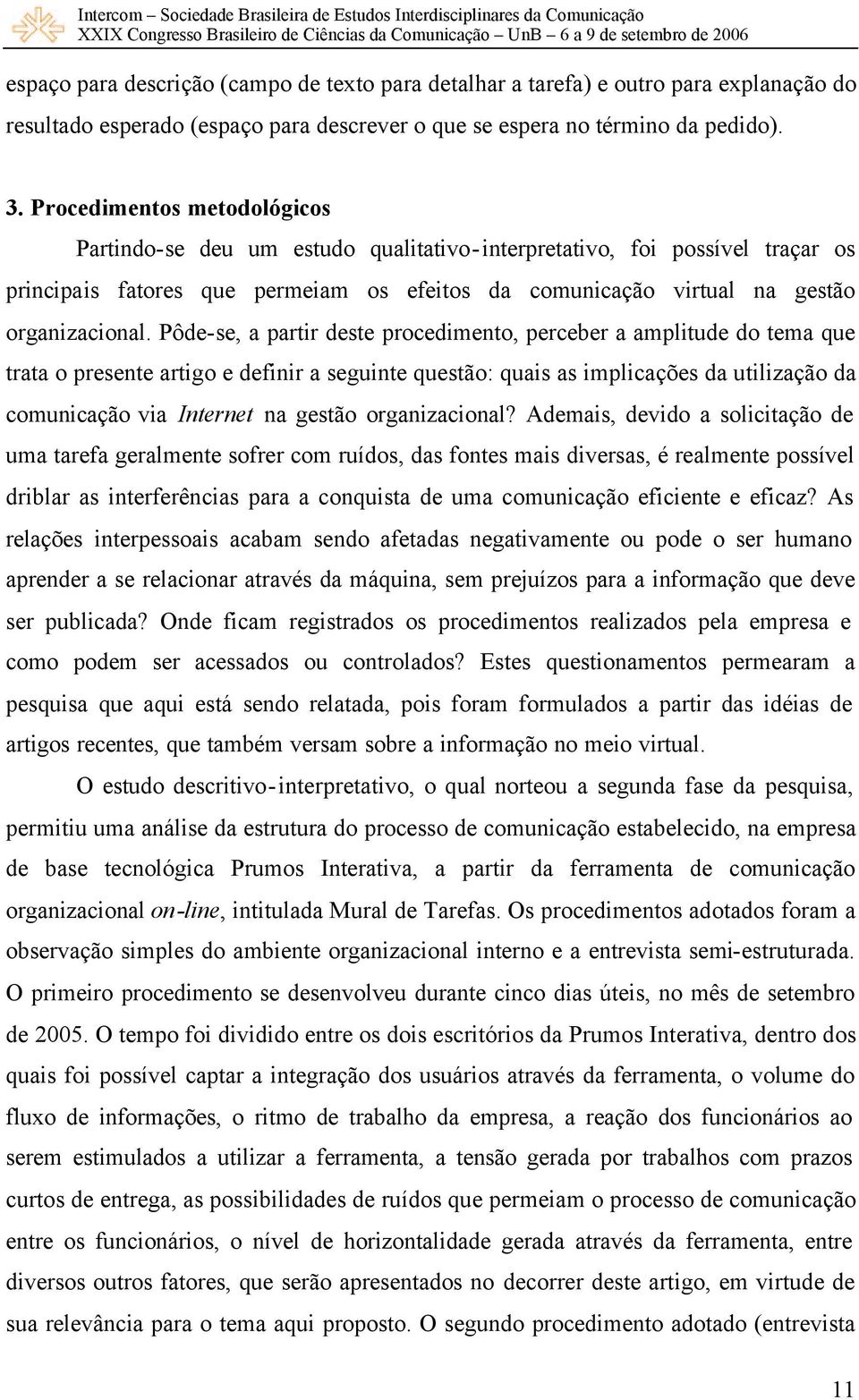 Pôde-se, a partir deste procedimento, perceber a amplitude do tema que trata o presente artigo e definir a seguinte questão: quais as implicações da utilização da comunicação via Internet na gestão