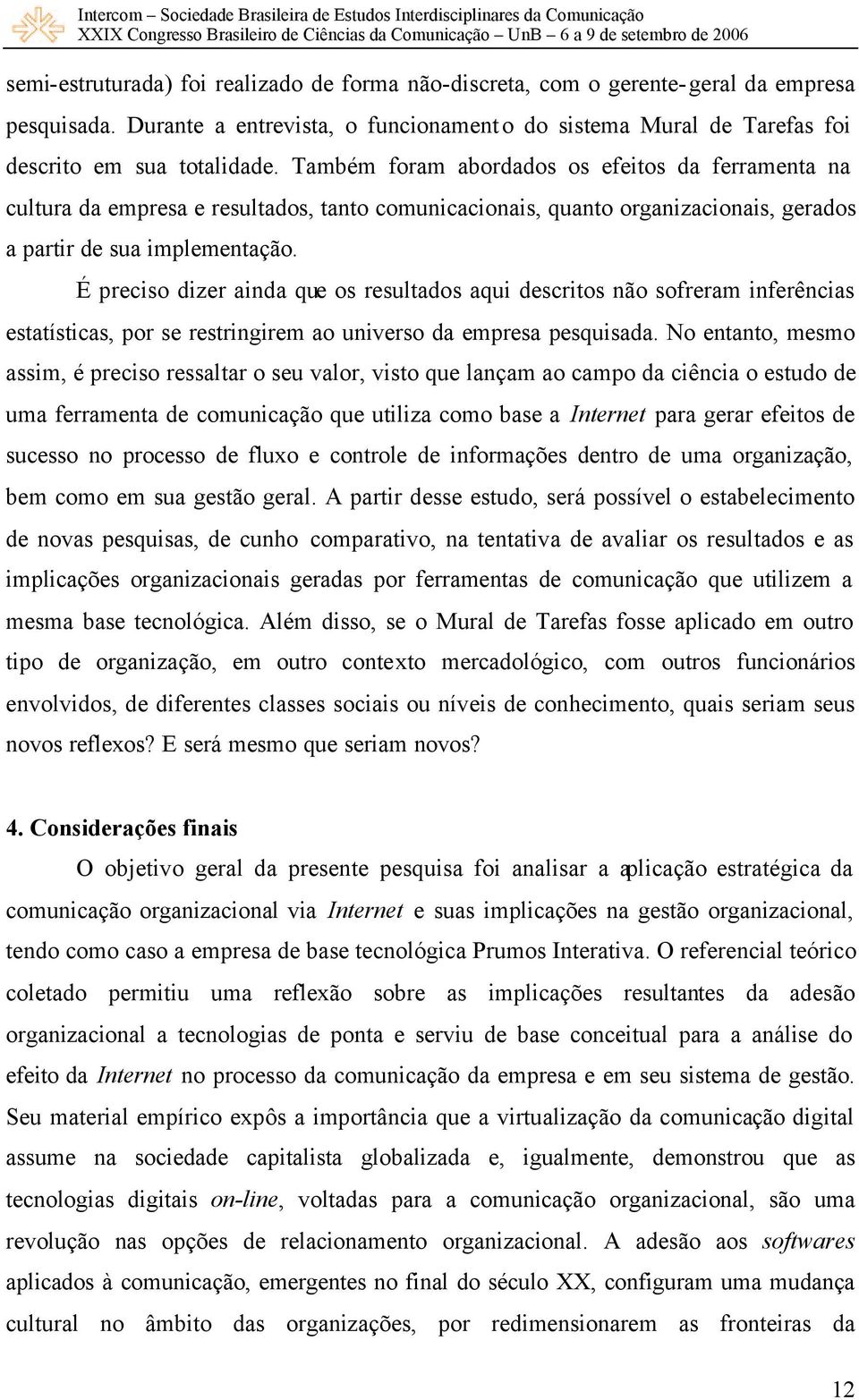 É preciso dizer ainda que os resultados aqui descritos não sofreram inferências estatísticas, por se restringirem ao universo da empresa pesquisada.