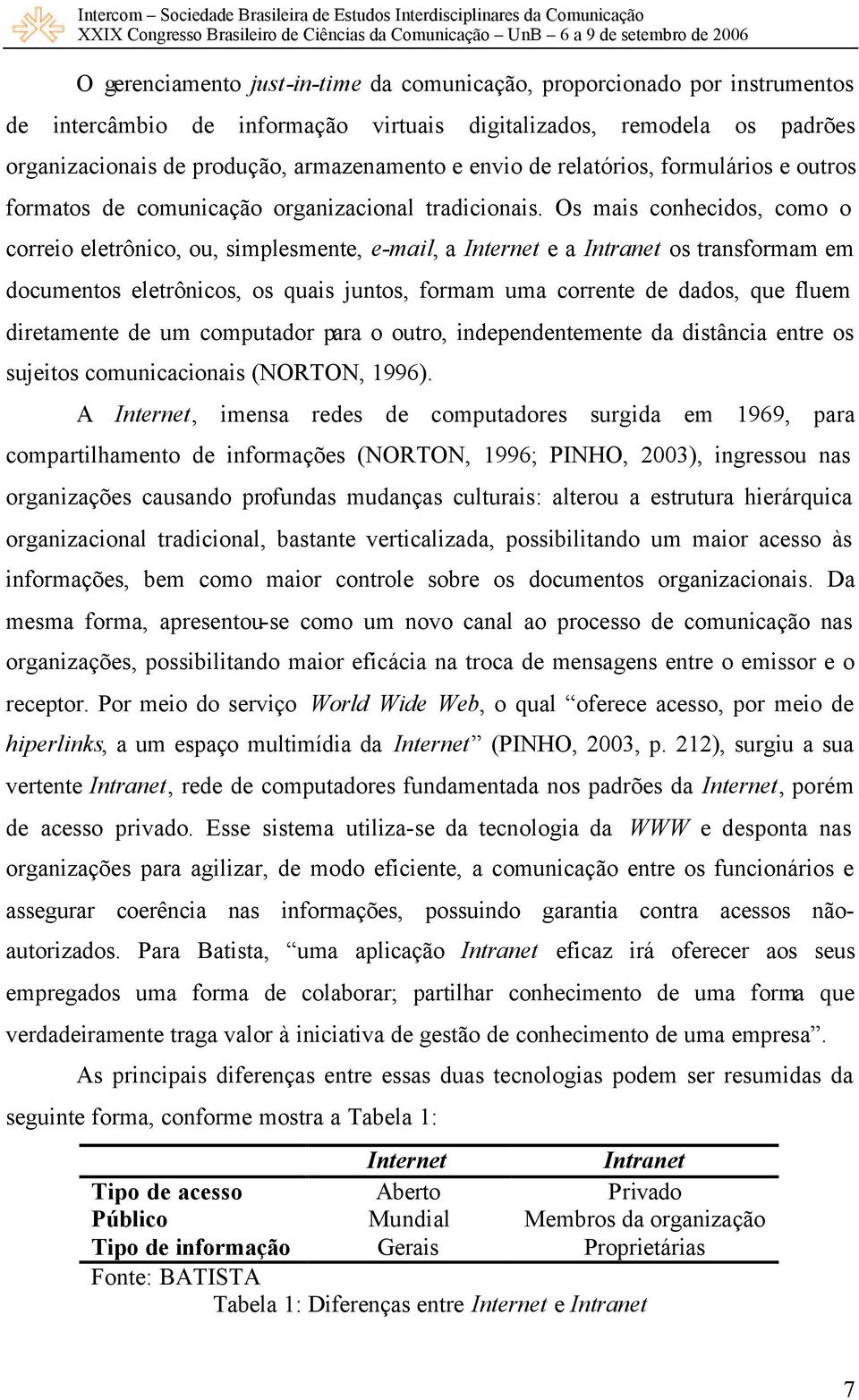 Os mais conhecidos, como o correio eletrônico, ou, simplesmente, e-mail, a Internet e a Intranet os transformam em documentos eletrônicos, os quais juntos, formam uma corrente de dados, que fluem