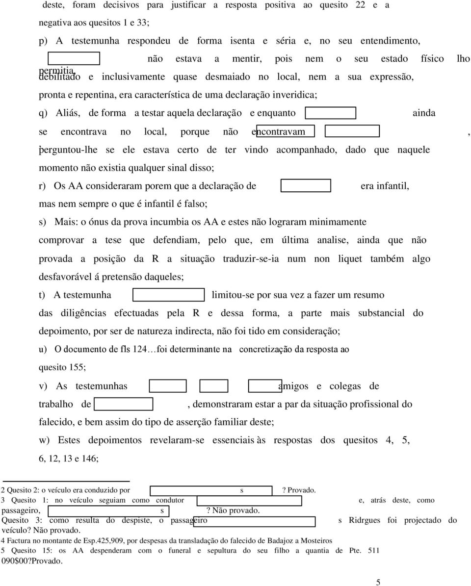 Aliás, de forma a testar aquela declaração e enquanto ainda se encontrava no local, porque não encontravam,, perguntou-lhe se ele estava certo de ter vindo acompanhado, dado que naquele momento não