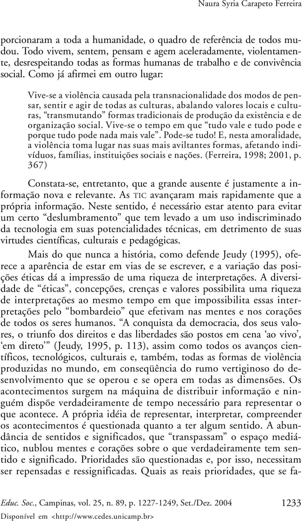 Como já afirmei em outro lugar: Vive-se a violência causada pela transnacionalidade dos modos de pensar, sentir e agir de todas as culturas, abalando valores locais e culturas, transmutando formas