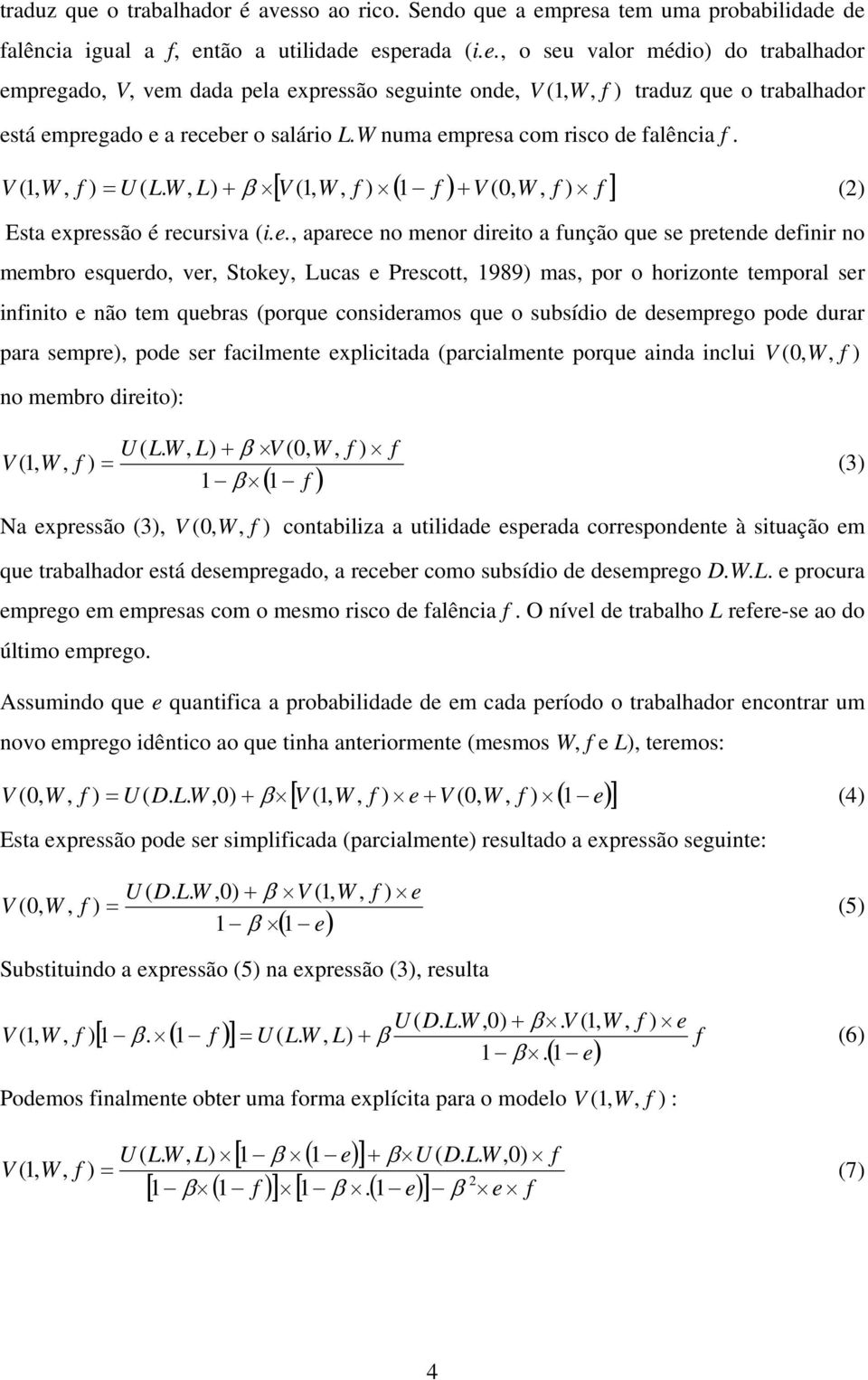 presa com risco de falência f. [ V (1, W, f ) ( 1 f ) + V (0, W, f f ] V ( 1, W, f ) = U ( LW., L) + β ) () Esta expressão é recursiva (i.e., aparece no menor direito a função que se pretende definir