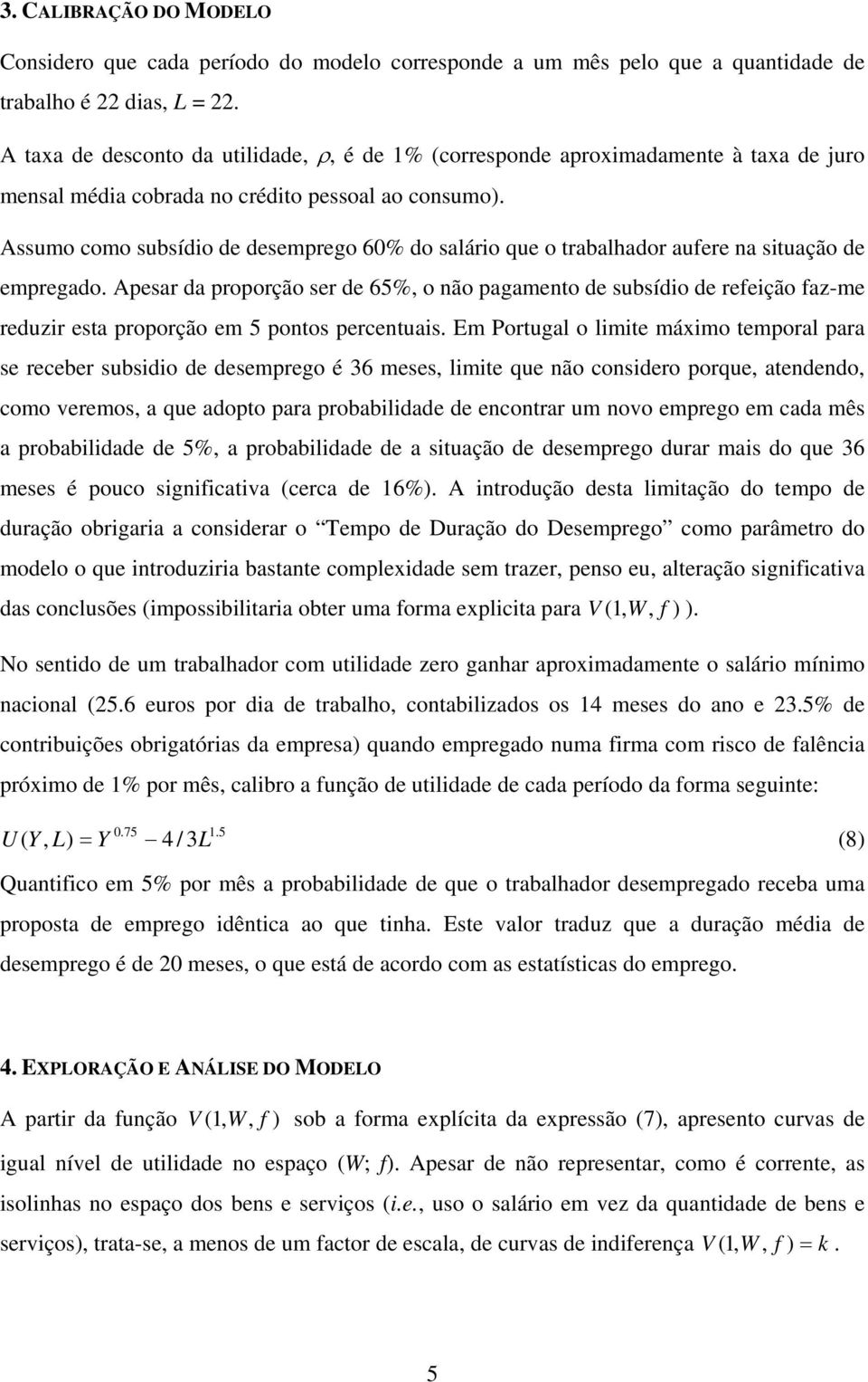 Assumo como subsídio de desemprego 60% do salário que o trabalhador aufere na situação de empregado.