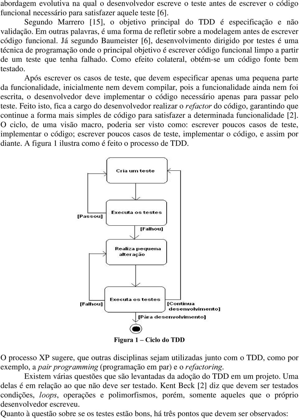 Já segundo Baumeister [6], desenvolvimento dirigido por testes é uma técnica de programação onde o principal objetivo é escrever código funcional limpo a partir de um teste que tenha falhado.