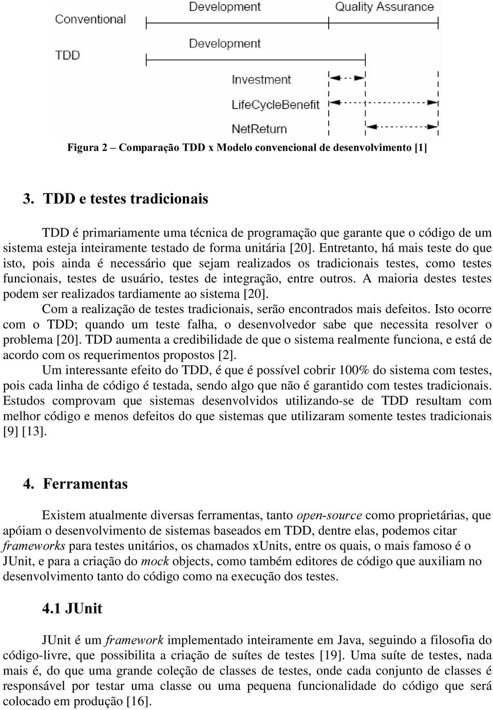 Entretanto, há mais teste do que isto, pois ainda é necessário que sejam realizados os tradicionais testes, como testes funcionais, testes de usuário, testes de integração, entre outros.