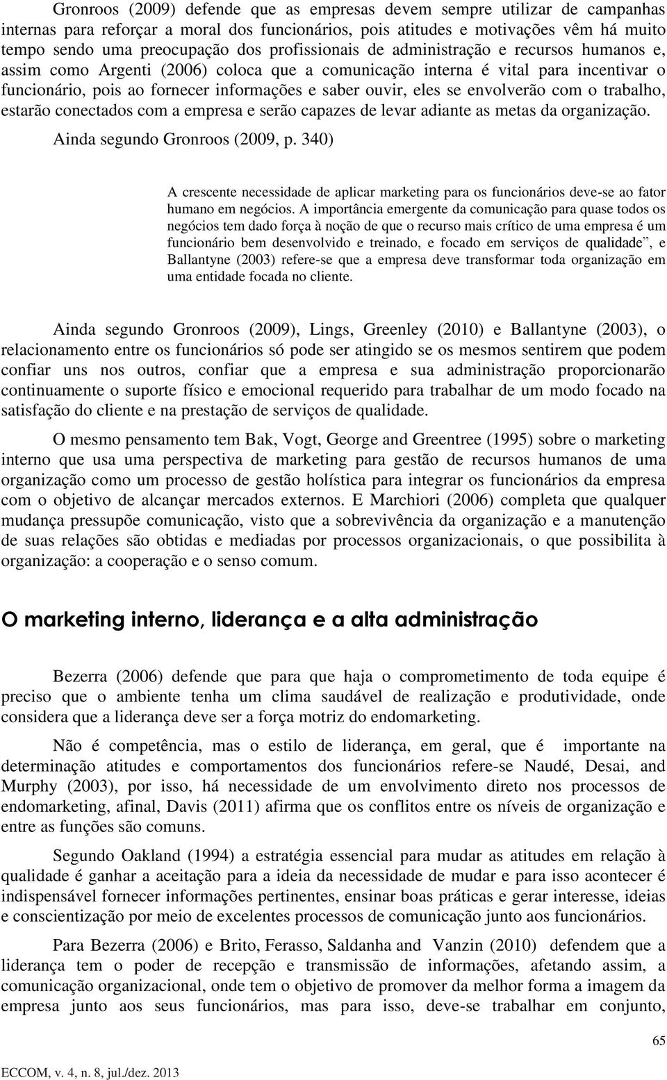 se envolverão com o trabalho, estarão conectados com a empresa e serão capazes de levar adiante as metas da organização. Ainda segundo Gronroos (2009, p.