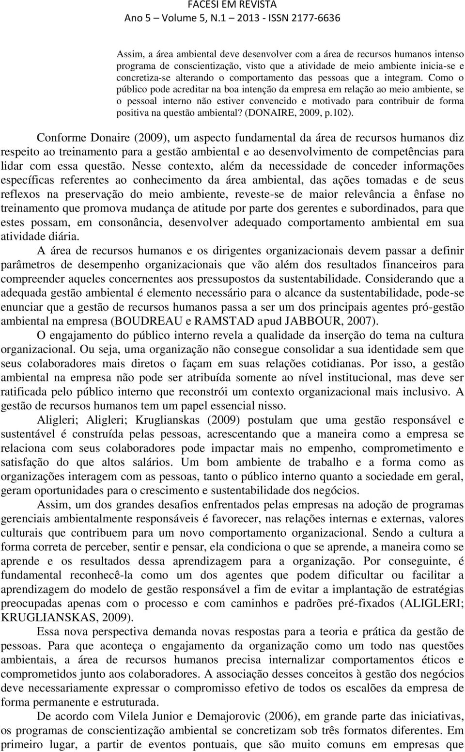 Como o público pode acreditar na boa intenção da empresa em relação ao meio ambiente, se o pessoal interno não estiver convencido e motivado para contribuir de forma positiva na questão ambiental?