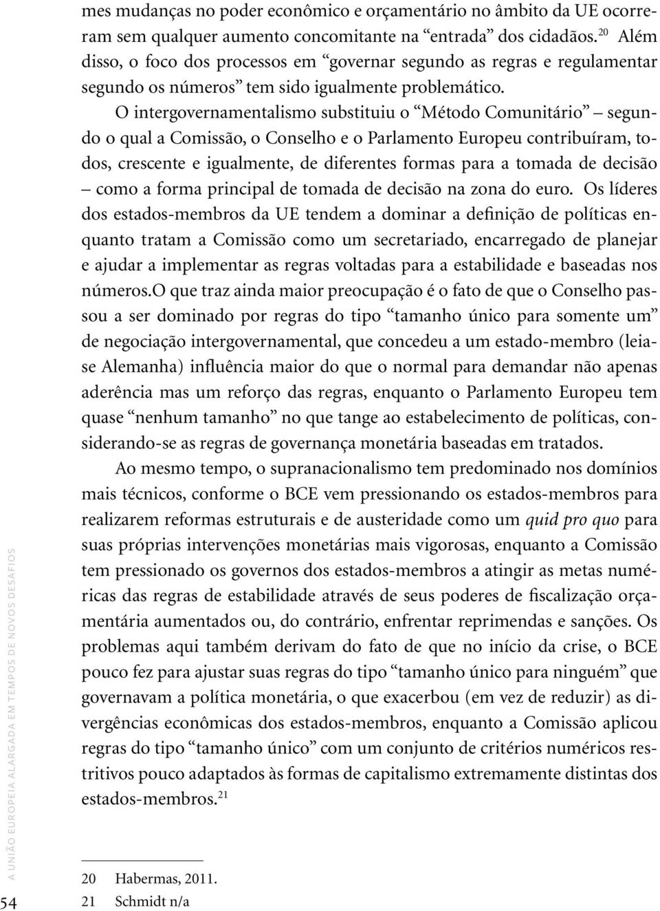 O intergovernamentalismo substituiu o Método Comunitário segundo o qual a Comissão, o Conselho e o Parlamento Europeu contribuíram, todos, crescente e igualmente, de diferentes formas para a tomada