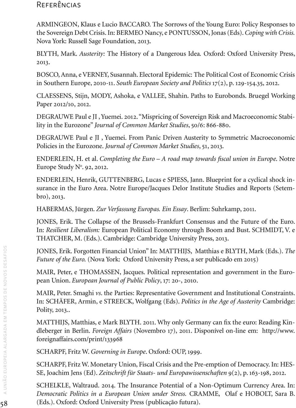 Electoral Epidemic: The Political Cost of Economic Crisis in Southern Europe, 2010-11. South European Society and Politics 17(2), p. 129-154.35, 2012. CLAESSENS, Stijn, MODY, Ashoka, e VALLEE, Shahin.