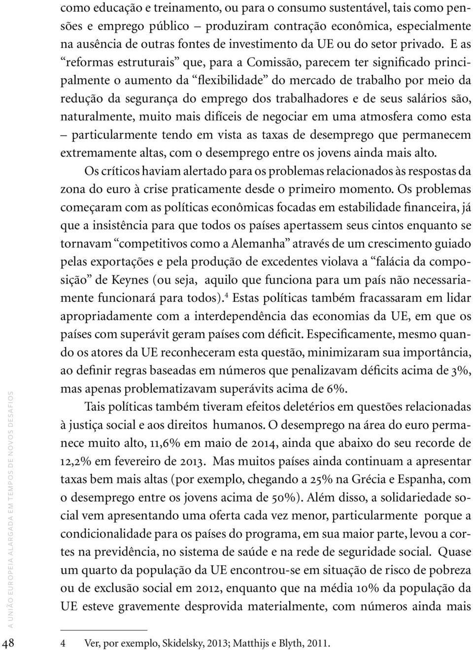 E as reformas estruturais que, para a Comissão, parecem ter significado principalmente o aumento da flexibilidade do mercado de trabalho por meio da redução da segurança do emprego dos trabalhadores