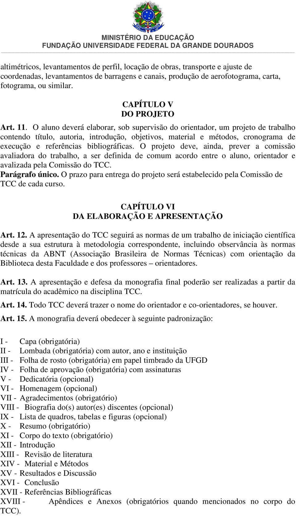 O aluno deverá elaborar, sob supervisão do orientador, um projeto de trabalho contendo título, autoria, introdução, objetivos, material e métodos, cronograma de execução e referências bibliográficas.