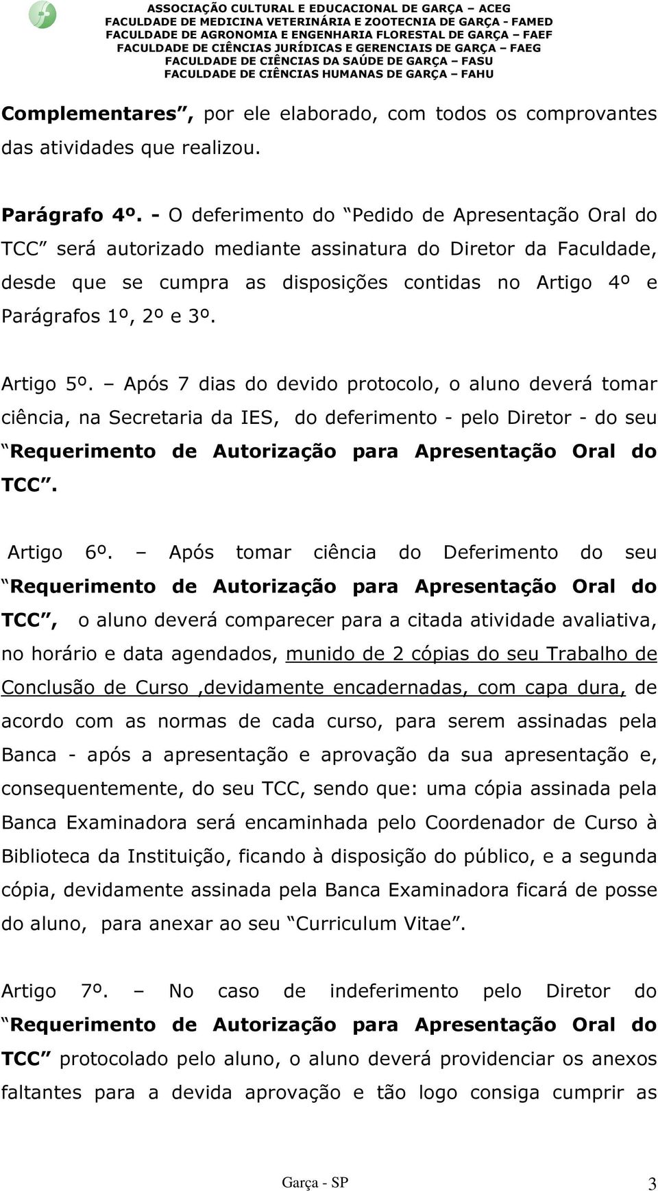 Artigo 5º. Após 7 dias do devido protocolo, o aluno deverá tomar ciência, na Secretaria da IES, do deferimento - pelo Diretor - do seu TCC. Artigo 6º.