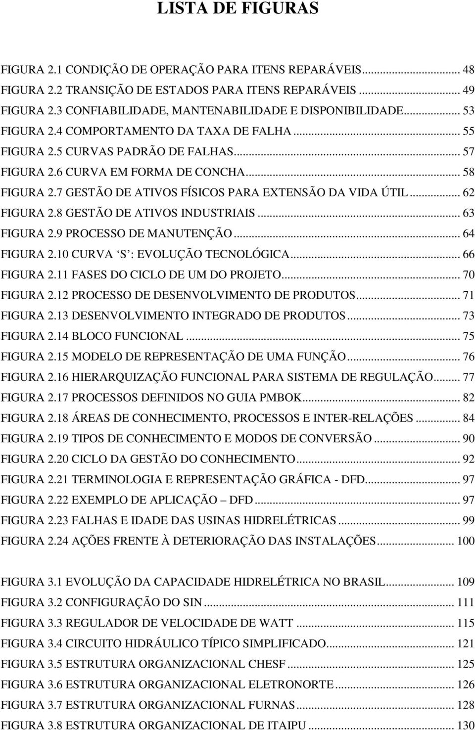 .. 62 FIGURA 2.8 GESTÃO DE ATIVOS INDUSTRIAIS... 63 FIGURA 2.9 PROCESSO DE MANUTENÇÃO... 64 FIGURA 2.10 CURVA S : EVOLUÇÃO TECNOLÓGICA... 66 FIGURA 2.11 FASES DO CICLO DE UM DO PROJETO... 70 FIGURA 2.