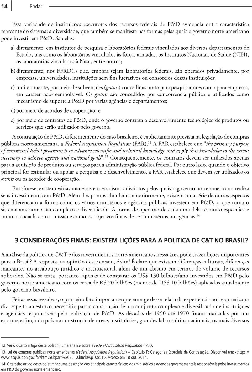 São elas: a) diretamente, em institutos de pesquisa e laboratórios federais vinculados aos diversos departamentos de Estado, tais como os laboratórios vinculados às forças armadas, os Institutos