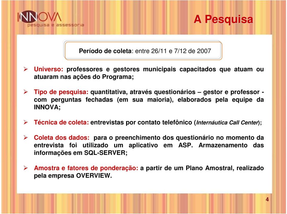 coleta: entrevistas por contato telefônico (Internáutica Call Center); Coleta dos dados: para o preenchimento dos questionário no momento da entrevista foi