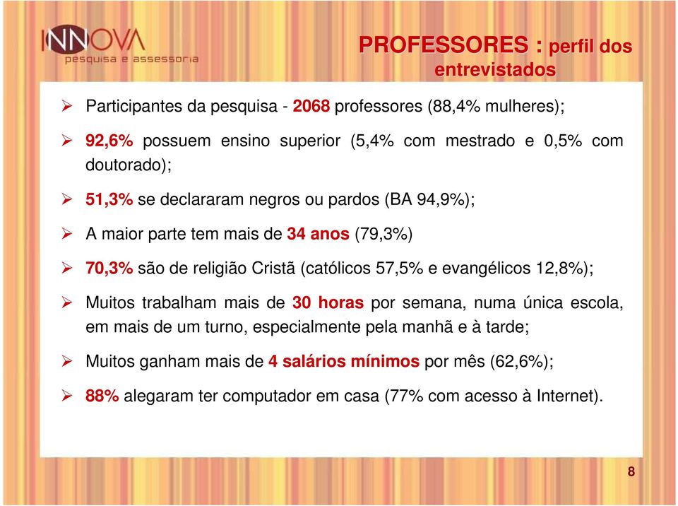 Cristã (católicos 57,5% e evangélicos 12,8%); Muitos trabalham mais de 30 horas por semana, numa única escola, em mais de um turno,