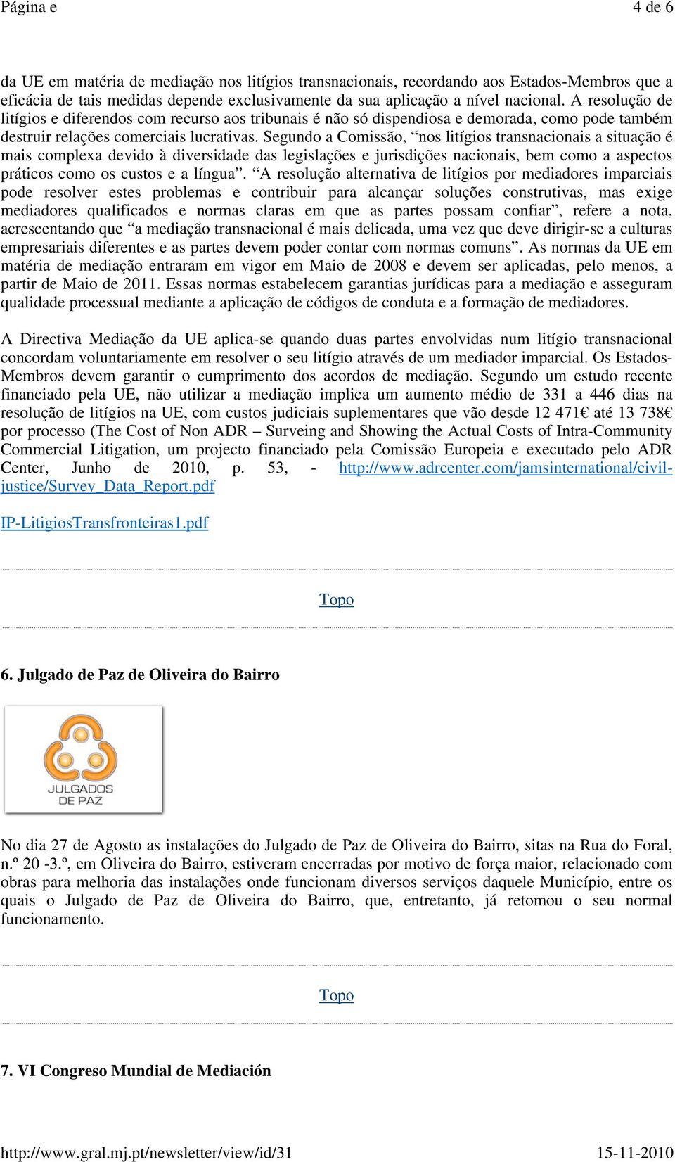 Segundo a Comissão, nos litígios transnacionais a situação é mais complexa devido à diversidade das legislações e jurisdições nacionais, bem como a aspectos práticos como os custos e a língua.