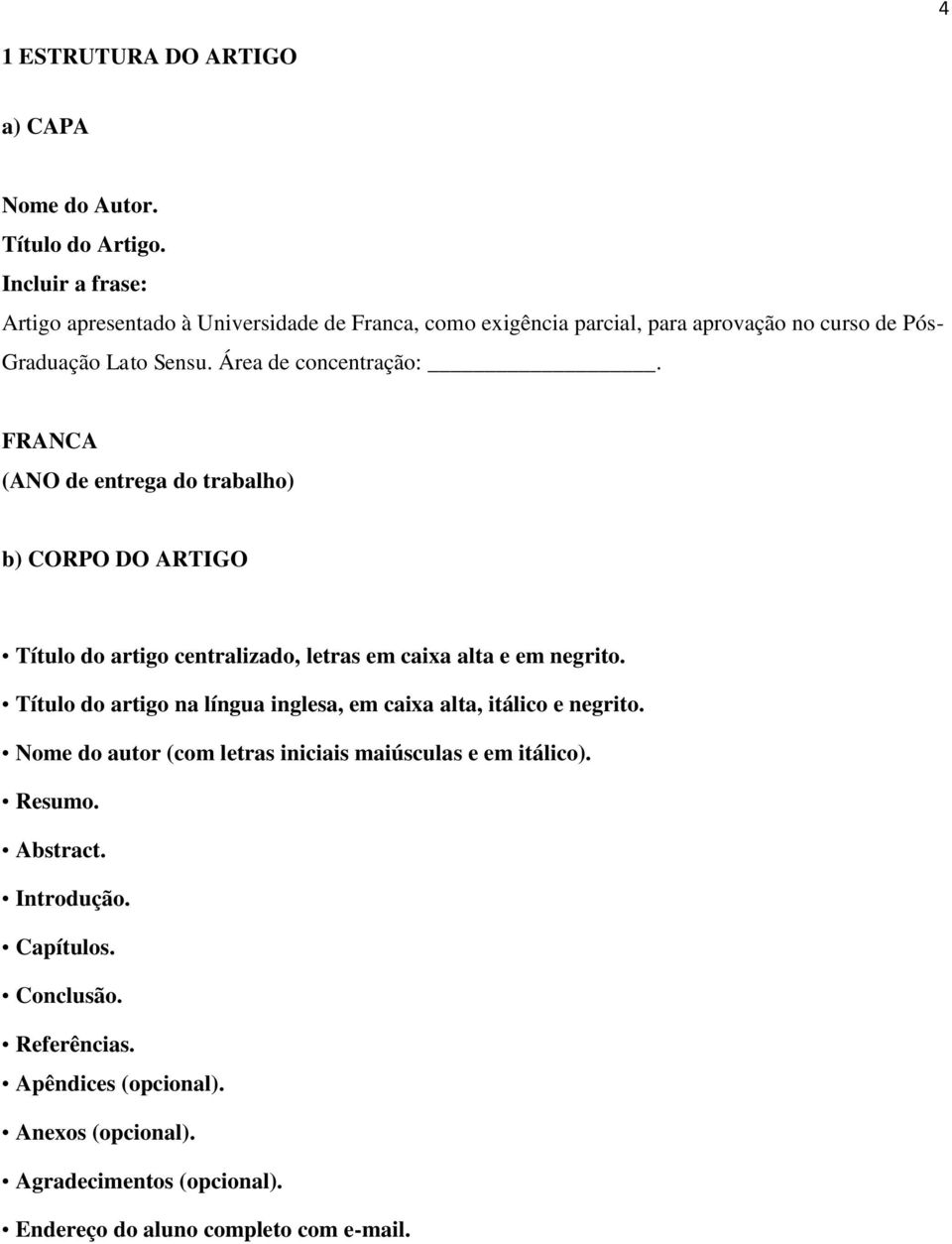 FRANCA (ANO de entrega do trabalho) b) CORPO DO ARTIGO Título do artigo centralizado, letras em caixa alta e em negrito.