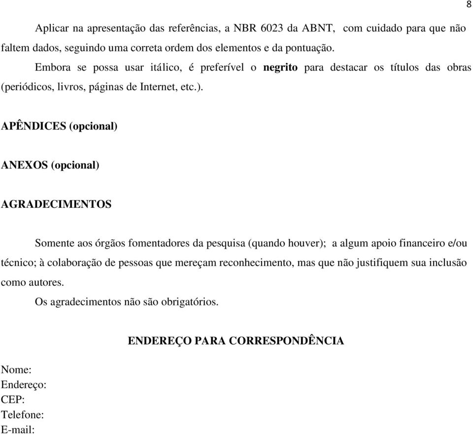 APÊNDICES (opcional) ANEXOS (opcional) AGRADECIMENTOS Somente aos órgãos fomentadores da pesquisa (quando houver); a algum apoio financeiro e/ou técnico; à