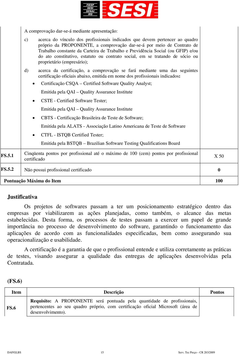 certificação, a comprovação se fará mediante uma das seguintes certificação oficiais abaixo, emitida em nome dos profissionais indicados: Certificação CSQA Certified Software Quality Analyst; Emitida