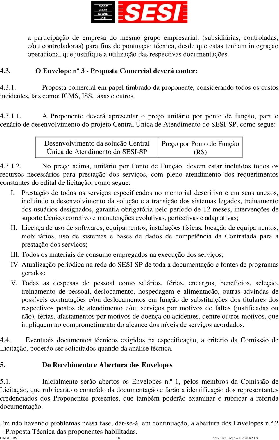 Proposta comercial em papel timbrado da proponente, considerando todos os custos incidentes, tais como: ICMS, ISS, taxas e outros. 4.3.1.