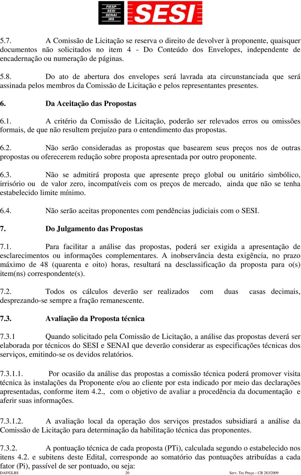 Da Aceitação das Propostas 6.1. A critério da Comissão de Licitação, poderão ser relevados erros ou omissões formais, de que não resultem prejuízo para o entendimento das propostas. 6.2.