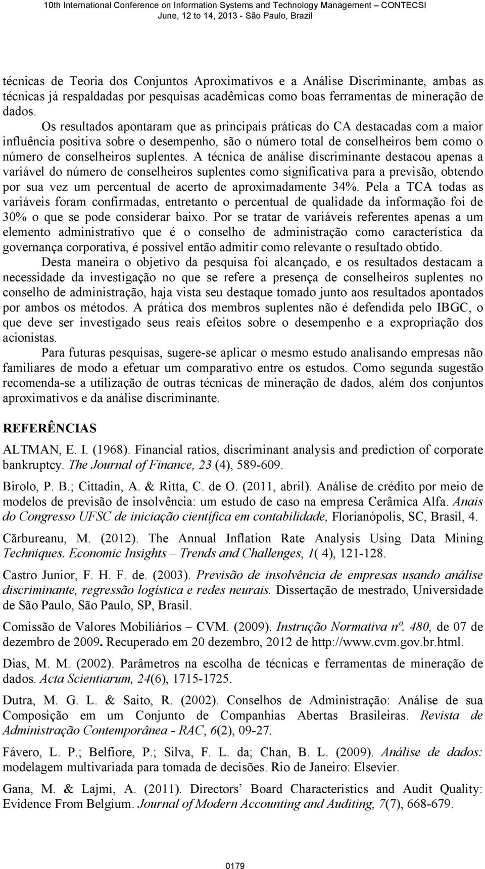 A técnica de análise discriminante destacou apenas a variável do número de conselheiros suplentes como significativa para a previsão, obtendo por sua vez um percentual de acerto de aproximadamente