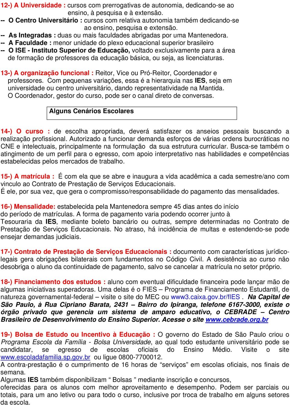 -- A Faculdade : menor unidade do plexo educacional superior brasileiro -- O ISE - Instituto Superior de Educação, voltado exclusivamente para a área de formação de professores da educação básica, ou