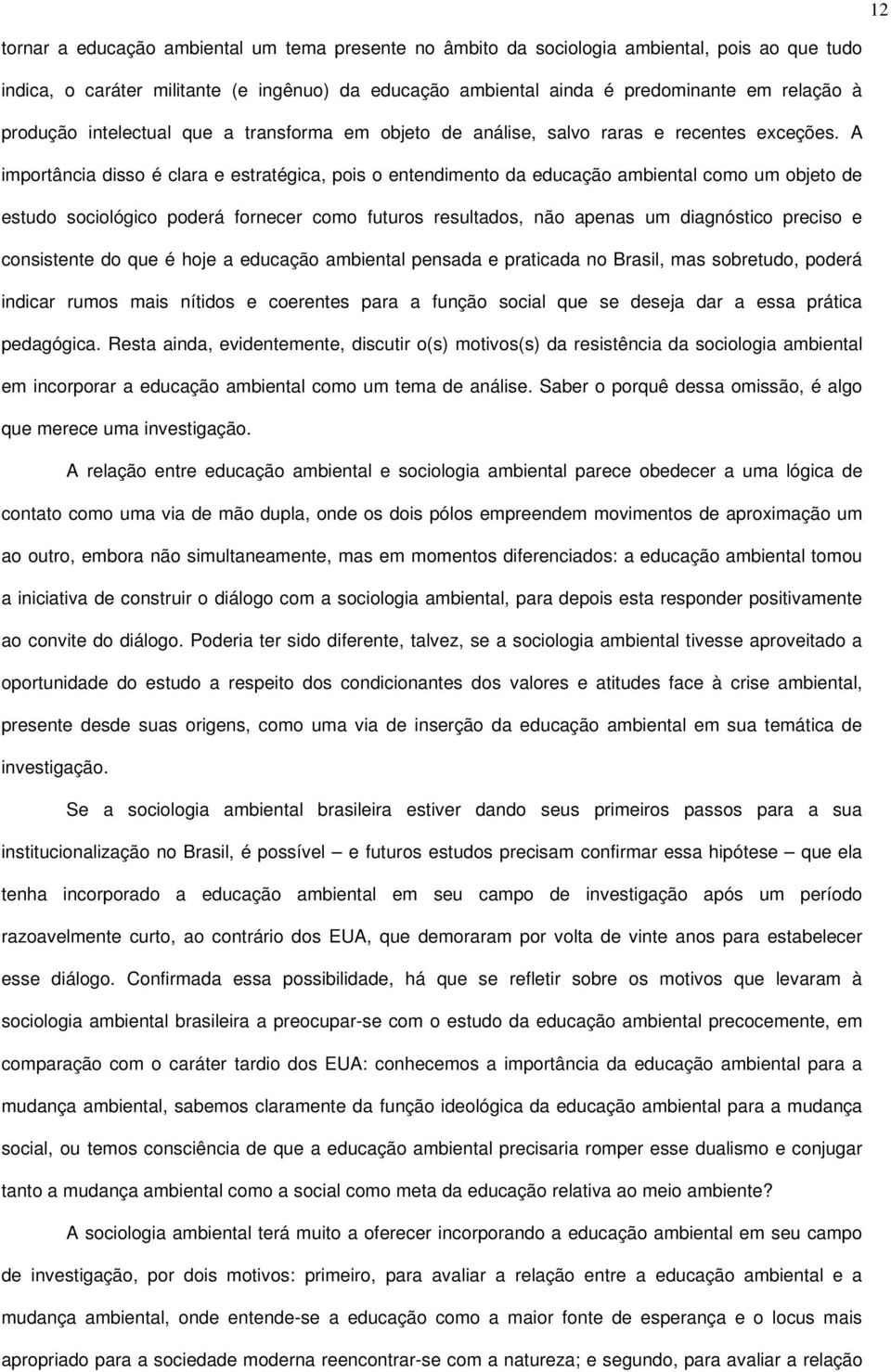 A importância disso é clara e estratégica, pois o entendimento da educação ambiental como um objeto de estudo sociológico poderá fornecer como futuros resultados, não apenas um diagnóstico preciso e