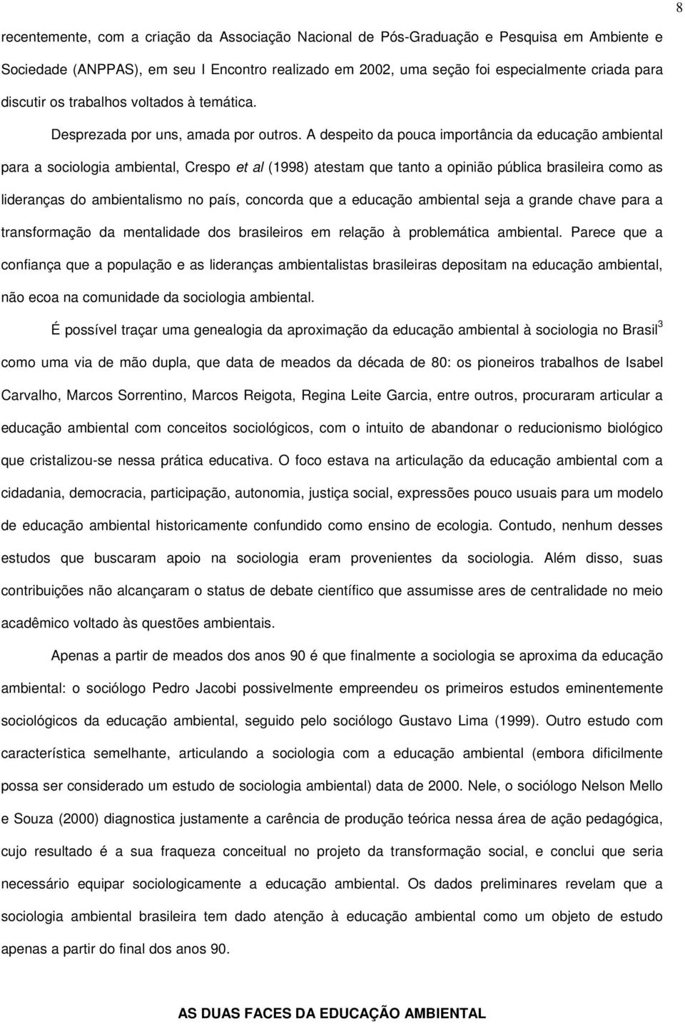 A despeito da pouca importância da educação ambiental para a sociologia ambiental, Crespo et al (1998) atestam que tanto a opinião pública brasileira como as lideranças do ambientalismo no país,