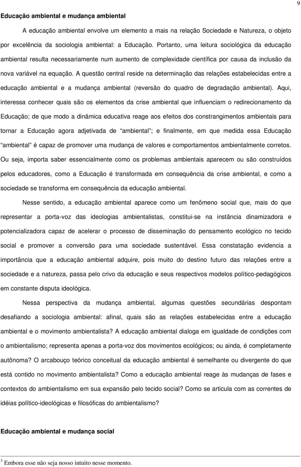 A questão central reside na determinação das relações estabelecidas entre a educação ambiental e a mudança ambiental (reversão do quadro de degradação ambiental).