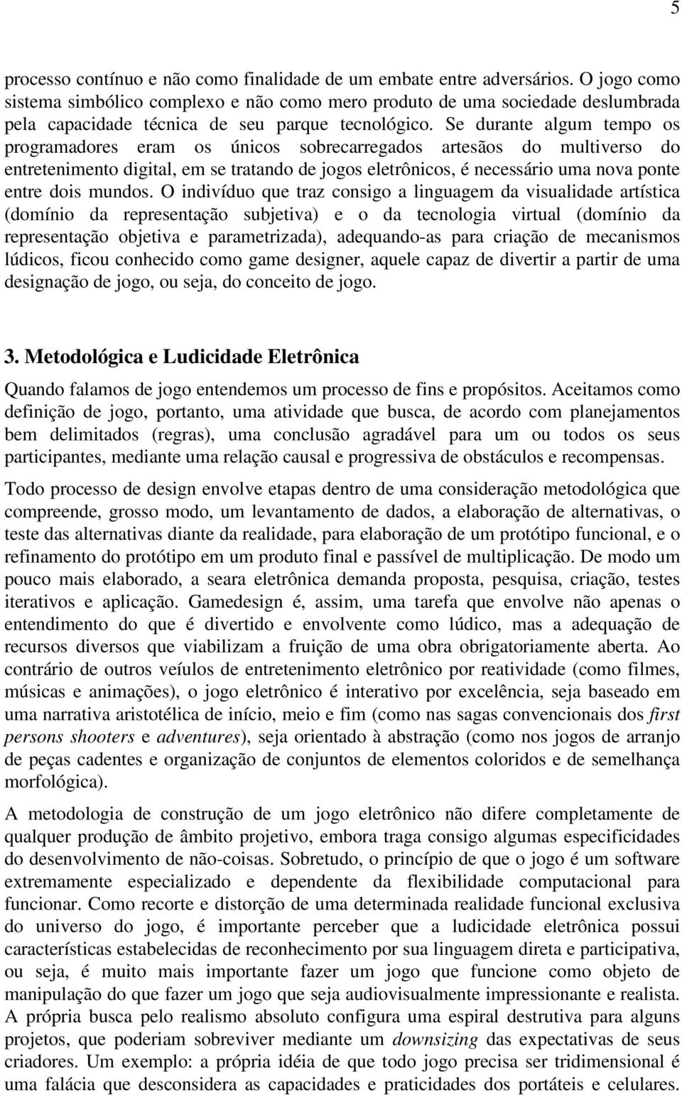 Se durante algum tempo os programadores eram os únicos sobrecarregados artesãos do multiverso do entretenimento digital, em se tratando de jogos eletrônicos, é necessário uma nova ponte entre dois