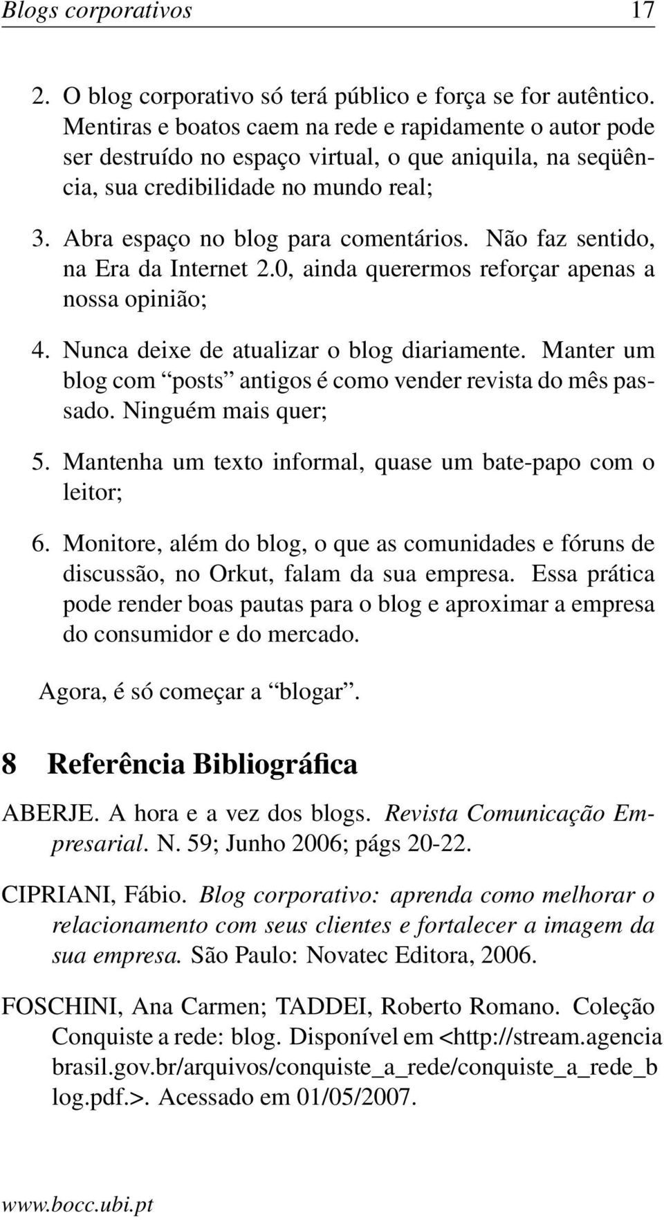 Não faz sentido, na Era da Internet 2.0, ainda querermos reforçar apenas a nossa opinião; 4. Nunca deixe de atualizar o blog diariamente.