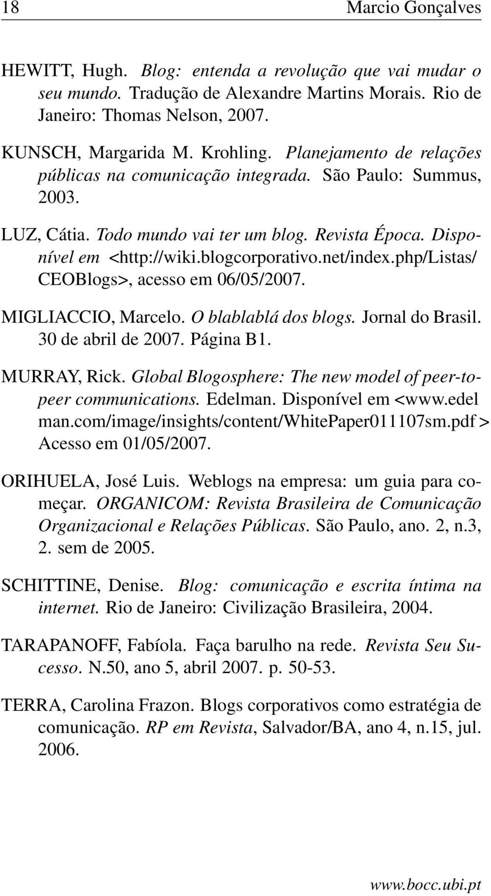 php/listas/ CEOBlogs>, acesso em 06/05/2007. MIGLIACCIO, Marcelo. O blablablá dos blogs. Jornal do Brasil. 30 de abril de 2007. Página B1. MURRAY, Rick.